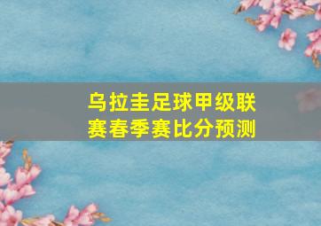 乌拉圭足球甲级联赛春季赛比分预测