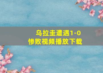 乌拉圭遭遇1-0惨败视频播放下载