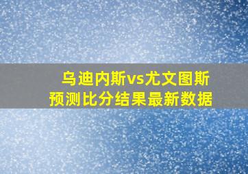 乌迪内斯vs尤文图斯预测比分结果最新数据