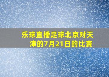 乐球直播足球北京对天津的7月21日的比赛