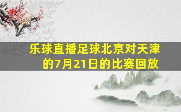 乐球直播足球北京对天津的7月21日的比赛回放