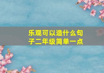 乐观可以造什么句子二年级简单一点