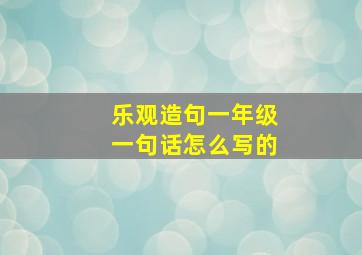 乐观造句一年级一句话怎么写的