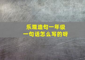 乐观造句一年级一句话怎么写的呀