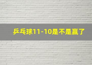 乒乓球11-10是不是赢了