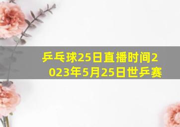 乒乓球25日直播时间2023年5月25日世乒赛