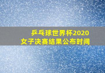 乒乓球世界杯2020女子决赛结果公布时间