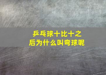 乒乓球十比十之后为什么叫弯球呢