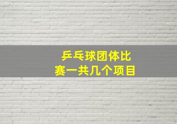 乒乓球团体比赛一共几个项目