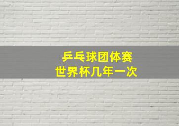 乒乓球团体赛世界杯几年一次