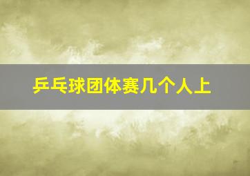 乒乓球团体赛几个人上