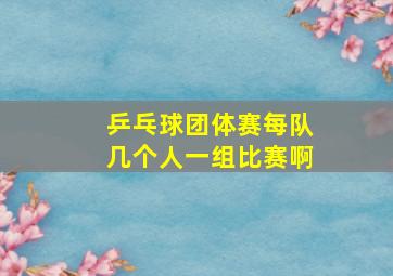 乒乓球团体赛每队几个人一组比赛啊