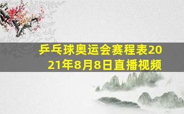 乒乓球奥运会赛程表2021年8月8日直播视频