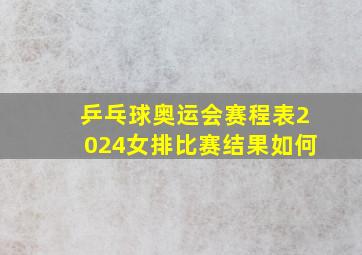 乒乓球奥运会赛程表2024女排比赛结果如何