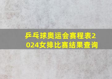 乒乓球奥运会赛程表2024女排比赛结果查询