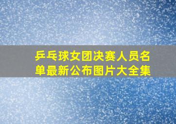 乒乓球女团决赛人员名单最新公布图片大全集