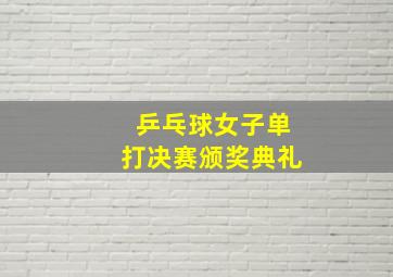 乒乓球女子单打决赛颁奖典礼