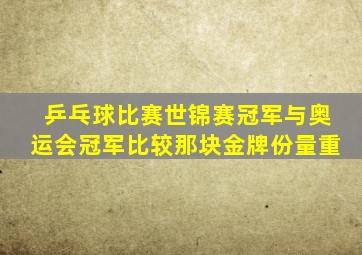 乒乓球比赛世锦赛冠军与奥运会冠军比较那块金牌份量重