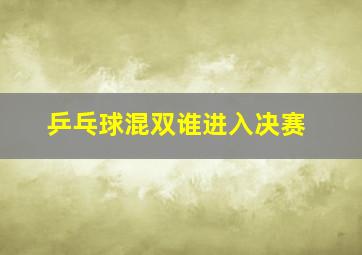 乒乓球混双谁进入决赛