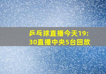 乒乓球直播今天19:30直播中央5台回放