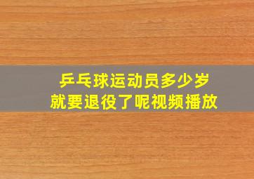 乒乓球运动员多少岁就要退役了呢视频播放