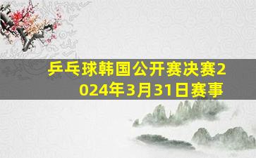 乒乓球韩国公开赛决赛2024年3月31日赛事