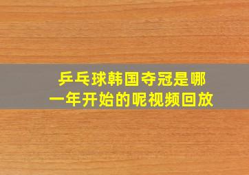 乒乓球韩国夺冠是哪一年开始的呢视频回放