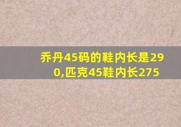 乔丹45码的鞋内长是290,匹克45鞋内长275