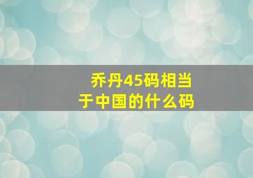 乔丹45码相当于中国的什么码