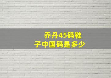 乔丹45码鞋子中国码是多少