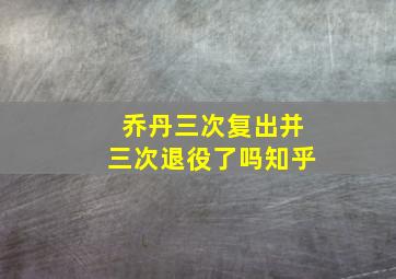 乔丹三次复出并三次退役了吗知乎