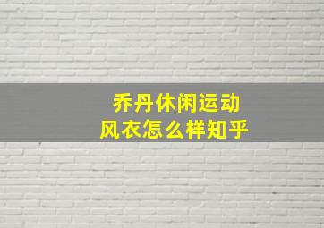 乔丹休闲运动风衣怎么样知乎