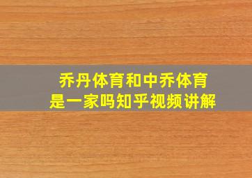 乔丹体育和中乔体育是一家吗知乎视频讲解