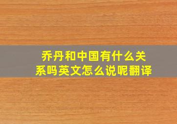 乔丹和中国有什么关系吗英文怎么说呢翻译