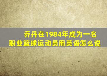 乔丹在1984年成为一名职业篮球运动员用英语怎么说