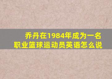 乔丹在1984年成为一名职业篮球运动员英语怎么说