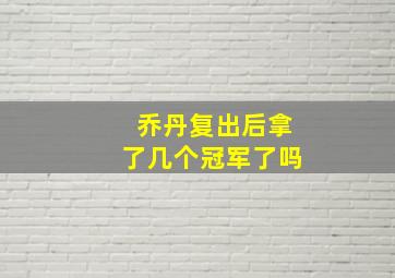 乔丹复出后拿了几个冠军了吗