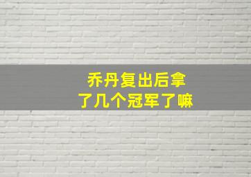 乔丹复出后拿了几个冠军了嘛