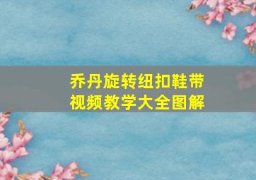 乔丹旋转纽扣鞋带视频教学大全图解