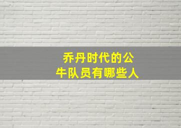 乔丹时代的公牛队员有哪些人