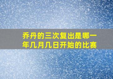 乔丹的三次复出是哪一年几月几日开始的比赛