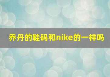 乔丹的鞋码和nike的一样吗