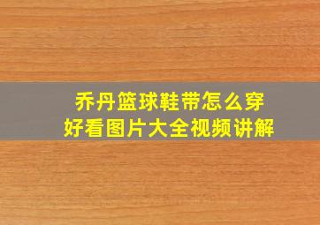 乔丹篮球鞋带怎么穿好看图片大全视频讲解