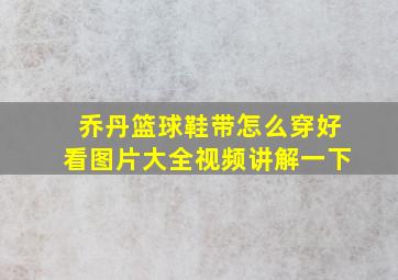 乔丹篮球鞋带怎么穿好看图片大全视频讲解一下