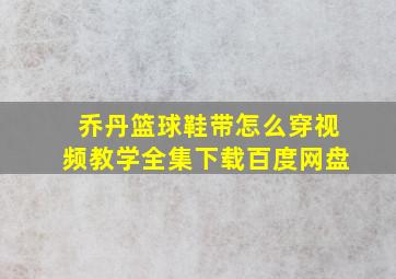 乔丹篮球鞋带怎么穿视频教学全集下载百度网盘