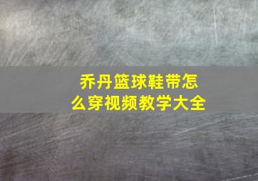 乔丹篮球鞋带怎么穿视频教学大全