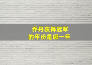 乔丹获得冠军的年份是哪一年