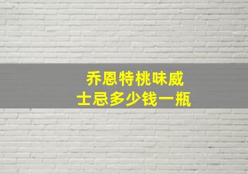 乔恩特桃味威士忌多少钱一瓶