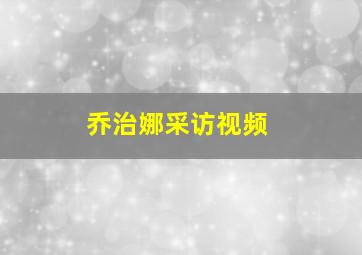 乔治娜采访视频