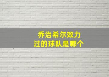 乔治希尔效力过的球队是哪个